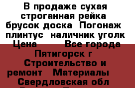 В продаже сухая строганная рейка, брусок,доска. Погонаж( плинтус, наличник,уголк › Цена ­ 15 - Все города, Пятигорск г. Строительство и ремонт » Материалы   . Свердловская обл.,Верхняя Пышма г.